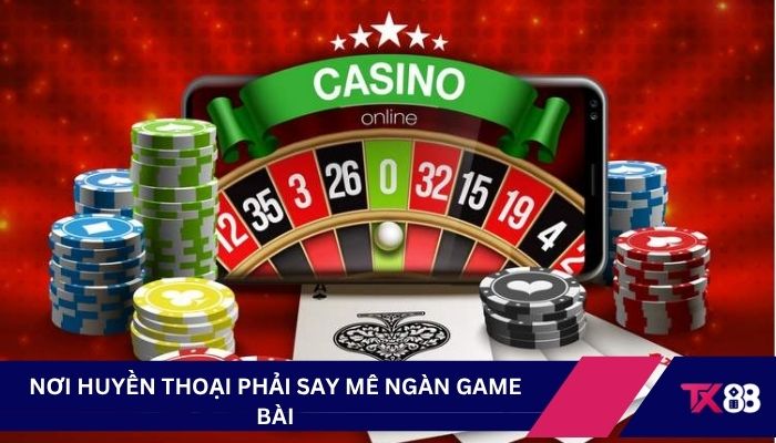 Nơi huyền thoại phải say mê ngàn game bài